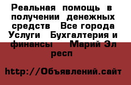 Реальная  помощь  в  получении  денежных средств - Все города Услуги » Бухгалтерия и финансы   . Марий Эл респ.